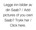 Legge inn bilder av din Saab? / Add pictures of you own Saab? Trykk her / Click here. 